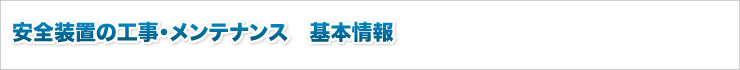 安全装置の工事・メンテナンス　基本情報