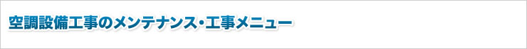 空調設備工事のメンテナンス・工事メニュー